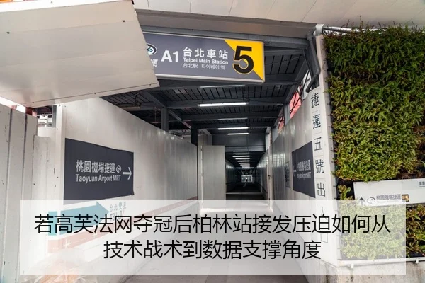 若高芙法网夺冠后柏林站接发压迫如何从技术战术到数据支撑角度