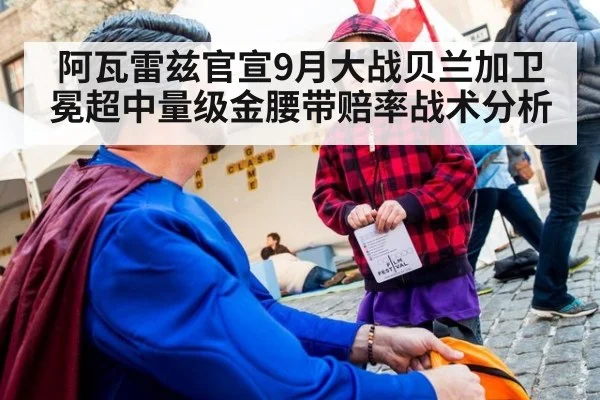 阿瓦雷兹官宣9月大战贝兰加卫冕超中量级金腰带赔率战术分析