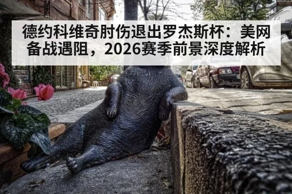 德约科维奇肘伤退出罗杰斯杯:美网备战遇阻,2026赛季前景深度解析
