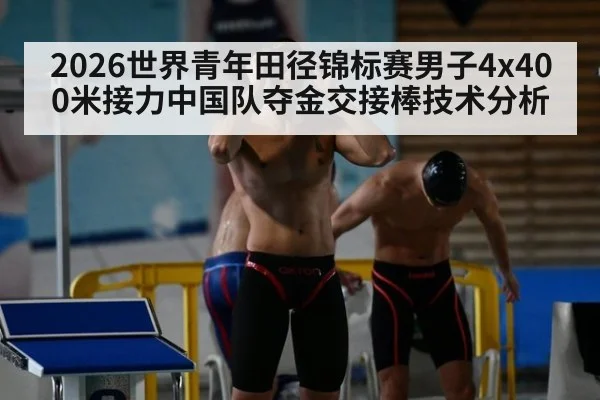 2026世界青年田径锦标赛男子4x400米接力中国队夺金交接棒技术分析