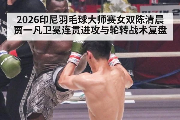 2026印尼羽毛球大师赛女双陈清晨贾一凡卫冕连贯进攻与轮转战术复盘