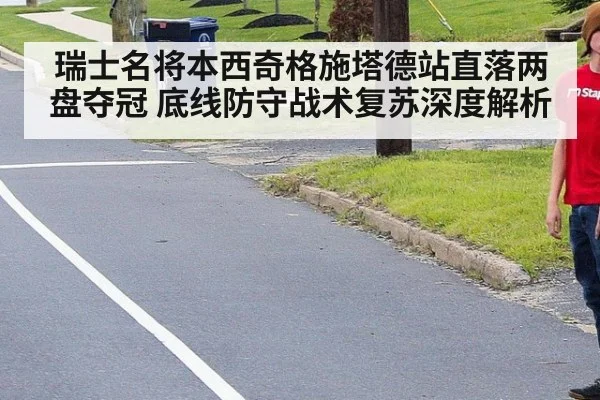 瑞士名将本西奇格施塔德站直落两盘夺冠 底线防守战术复苏深度解析