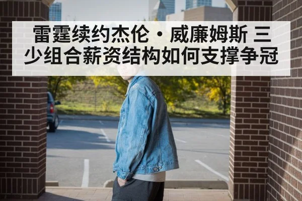雷霆续约杰伦·威廉姆斯 三少组合薪资结构如何支撑争冠