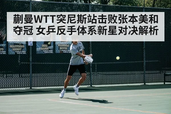 蒯曼WTT突尼斯站击败张本美和夺冠 女乒反手体系新星对决解析